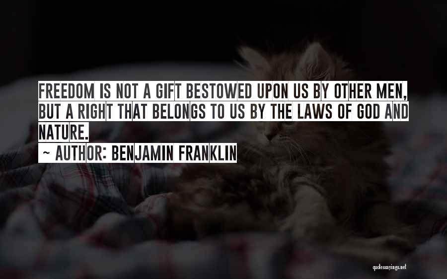 Benjamin Franklin Quotes: Freedom Is Not A Gift Bestowed Upon Us By Other Men, But A Right That Belongs To Us By The