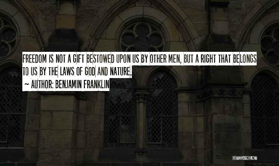 Benjamin Franklin Quotes: Freedom Is Not A Gift Bestowed Upon Us By Other Men, But A Right That Belongs To Us By The