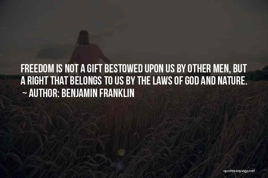 Benjamin Franklin Quotes: Freedom Is Not A Gift Bestowed Upon Us By Other Men, But A Right That Belongs To Us By The