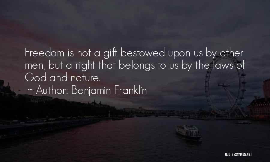 Benjamin Franklin Quotes: Freedom Is Not A Gift Bestowed Upon Us By Other Men, But A Right That Belongs To Us By The