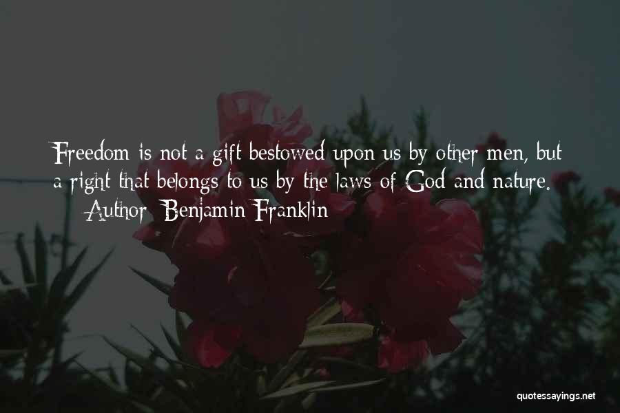 Benjamin Franklin Quotes: Freedom Is Not A Gift Bestowed Upon Us By Other Men, But A Right That Belongs To Us By The