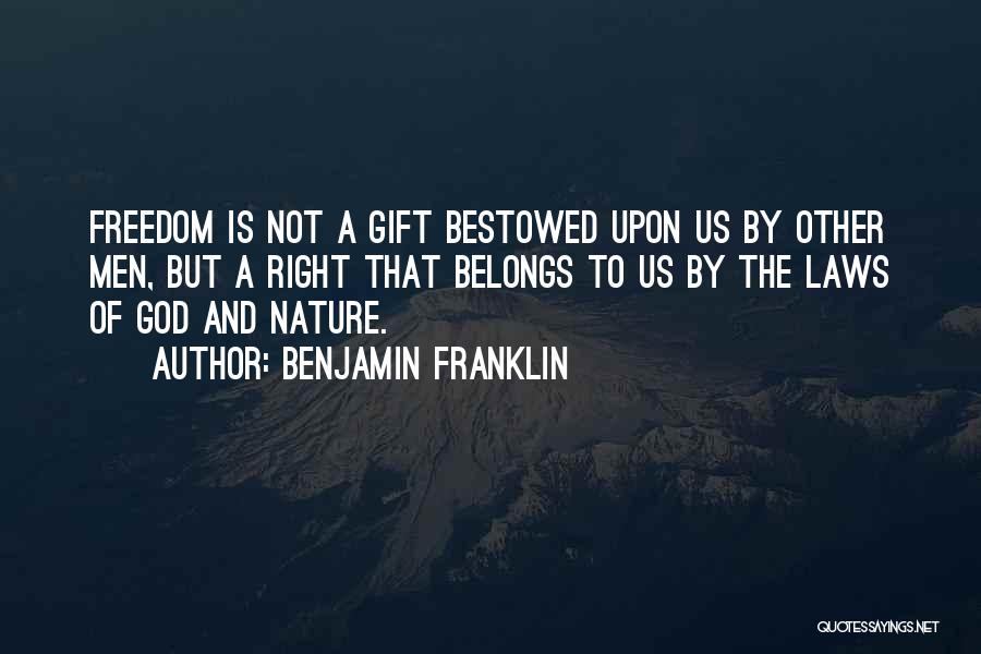 Benjamin Franklin Quotes: Freedom Is Not A Gift Bestowed Upon Us By Other Men, But A Right That Belongs To Us By The