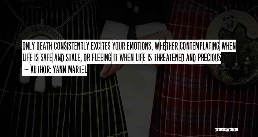 Yann Martel Quotes: Only Death Consistently Excites Your Emotions, Whether Contemplating When Life Is Safe And Stale, Or Fleeing It When Life Is