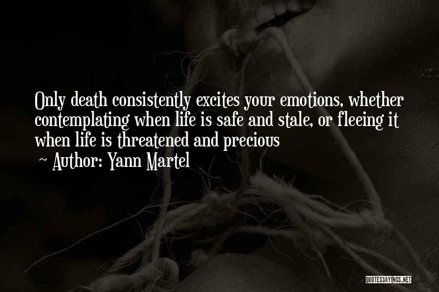 Yann Martel Quotes: Only Death Consistently Excites Your Emotions, Whether Contemplating When Life Is Safe And Stale, Or Fleeing It When Life Is