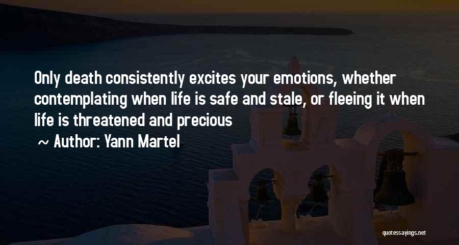 Yann Martel Quotes: Only Death Consistently Excites Your Emotions, Whether Contemplating When Life Is Safe And Stale, Or Fleeing It When Life Is