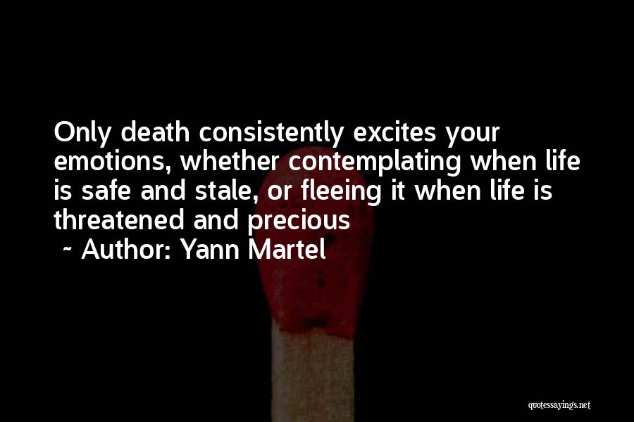 Yann Martel Quotes: Only Death Consistently Excites Your Emotions, Whether Contemplating When Life Is Safe And Stale, Or Fleeing It When Life Is