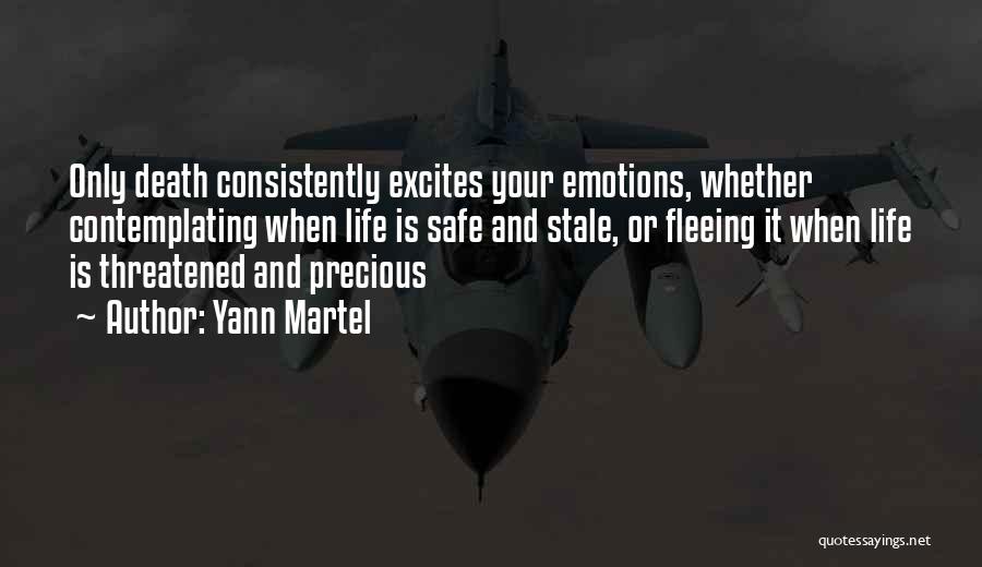 Yann Martel Quotes: Only Death Consistently Excites Your Emotions, Whether Contemplating When Life Is Safe And Stale, Or Fleeing It When Life Is