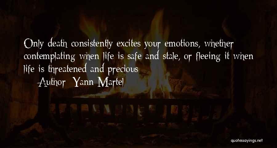 Yann Martel Quotes: Only Death Consistently Excites Your Emotions, Whether Contemplating When Life Is Safe And Stale, Or Fleeing It When Life Is