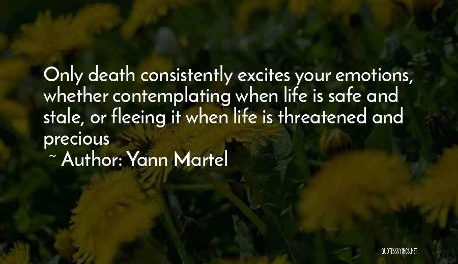 Yann Martel Quotes: Only Death Consistently Excites Your Emotions, Whether Contemplating When Life Is Safe And Stale, Or Fleeing It When Life Is