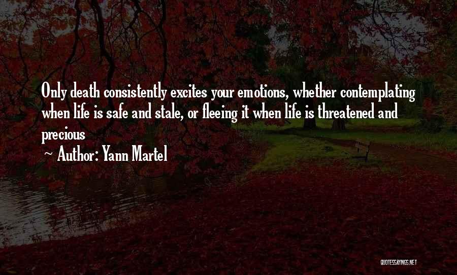 Yann Martel Quotes: Only Death Consistently Excites Your Emotions, Whether Contemplating When Life Is Safe And Stale, Or Fleeing It When Life Is