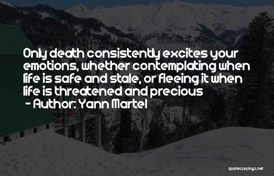 Yann Martel Quotes: Only Death Consistently Excites Your Emotions, Whether Contemplating When Life Is Safe And Stale, Or Fleeing It When Life Is