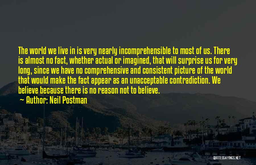 Neil Postman Quotes: The World We Live In Is Very Nearly Incomprehensible To Most Of Us. There Is Almost No Fact, Whether Actual