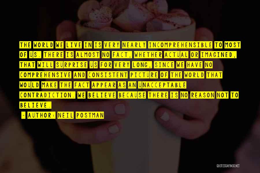 Neil Postman Quotes: The World We Live In Is Very Nearly Incomprehensible To Most Of Us. There Is Almost No Fact, Whether Actual