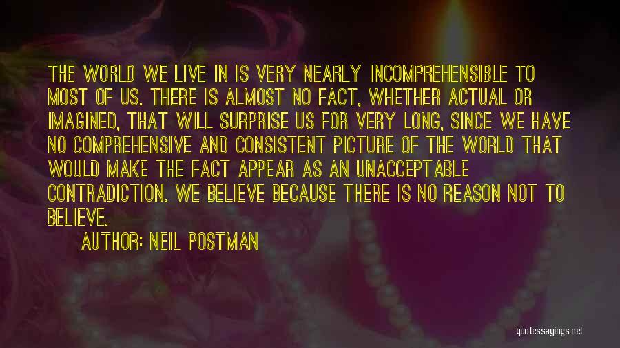 Neil Postman Quotes: The World We Live In Is Very Nearly Incomprehensible To Most Of Us. There Is Almost No Fact, Whether Actual