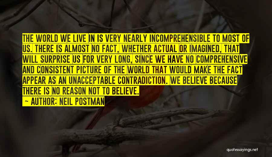 Neil Postman Quotes: The World We Live In Is Very Nearly Incomprehensible To Most Of Us. There Is Almost No Fact, Whether Actual