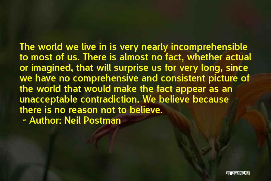 Neil Postman Quotes: The World We Live In Is Very Nearly Incomprehensible To Most Of Us. There Is Almost No Fact, Whether Actual
