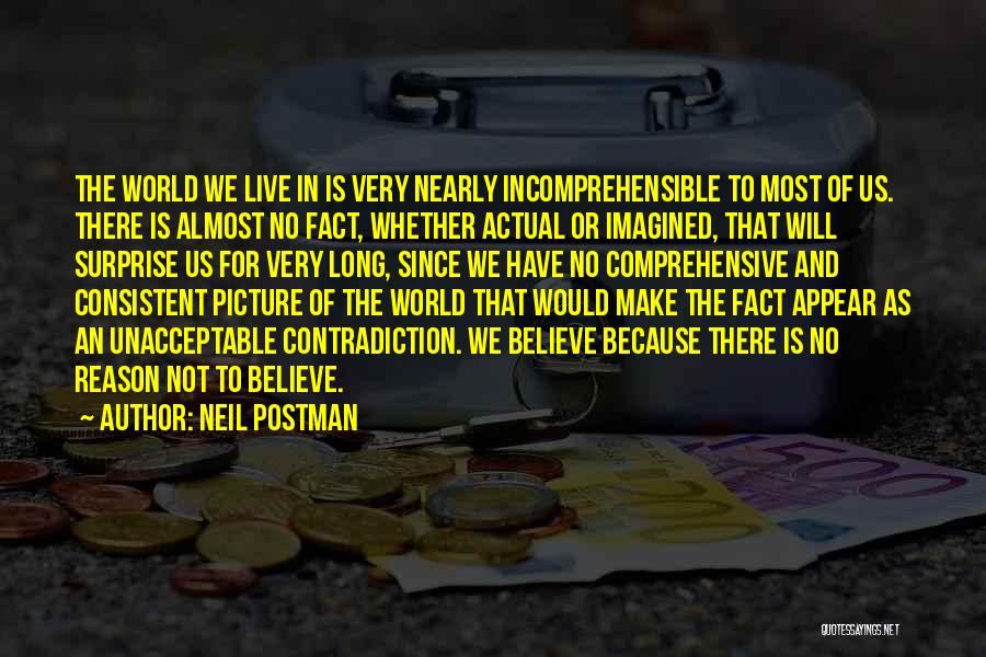 Neil Postman Quotes: The World We Live In Is Very Nearly Incomprehensible To Most Of Us. There Is Almost No Fact, Whether Actual