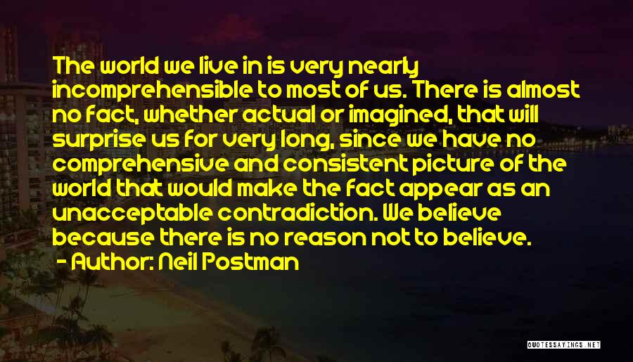 Neil Postman Quotes: The World We Live In Is Very Nearly Incomprehensible To Most Of Us. There Is Almost No Fact, Whether Actual