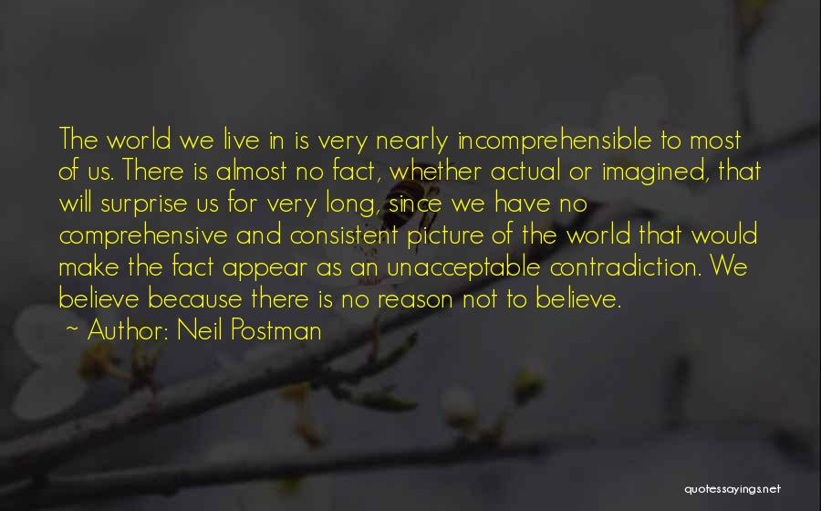 Neil Postman Quotes: The World We Live In Is Very Nearly Incomprehensible To Most Of Us. There Is Almost No Fact, Whether Actual