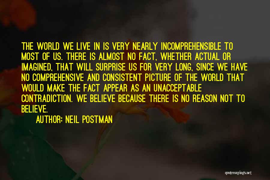 Neil Postman Quotes: The World We Live In Is Very Nearly Incomprehensible To Most Of Us. There Is Almost No Fact, Whether Actual