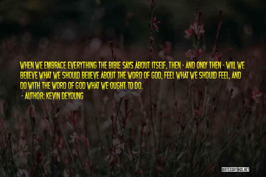 Kevin DeYoung Quotes: When We Embrace Everything The Bible Says About Itself, Then - And Only Then - Will We Believe What We