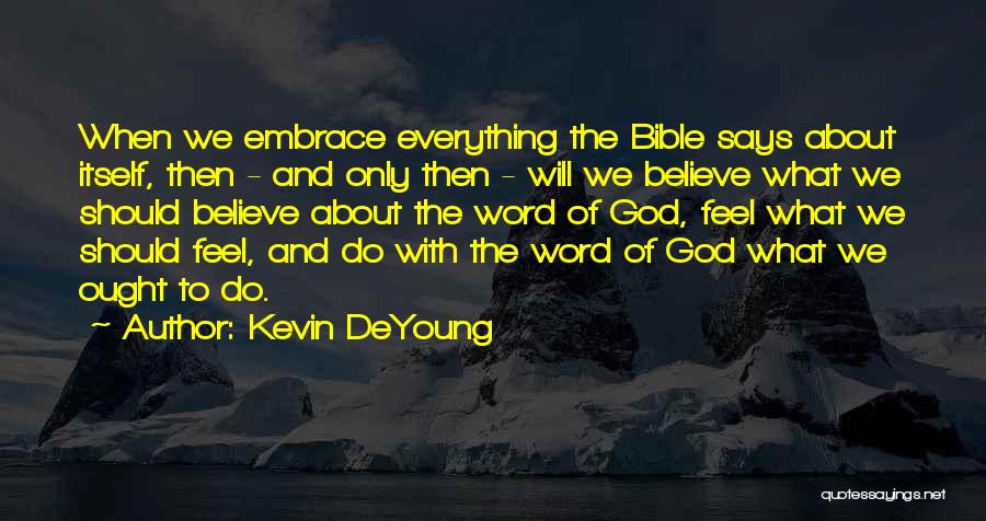 Kevin DeYoung Quotes: When We Embrace Everything The Bible Says About Itself, Then - And Only Then - Will We Believe What We