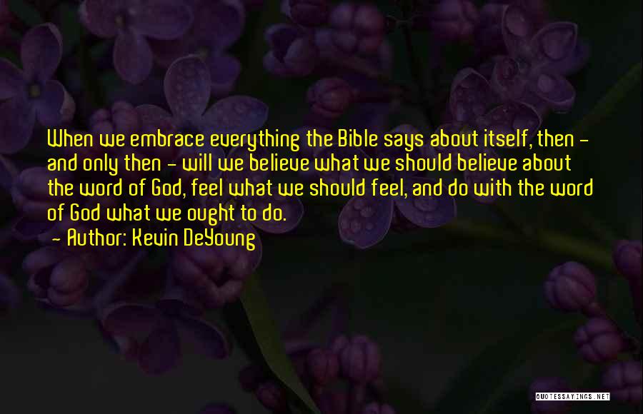 Kevin DeYoung Quotes: When We Embrace Everything The Bible Says About Itself, Then - And Only Then - Will We Believe What We