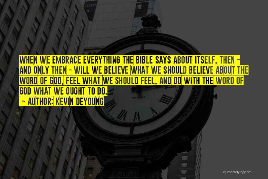 Kevin DeYoung Quotes: When We Embrace Everything The Bible Says About Itself, Then - And Only Then - Will We Believe What We