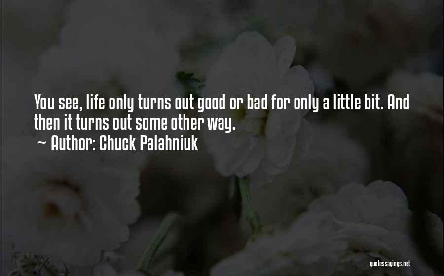 Chuck Palahniuk Quotes: You See, Life Only Turns Out Good Or Bad For Only A Little Bit. And Then It Turns Out Some