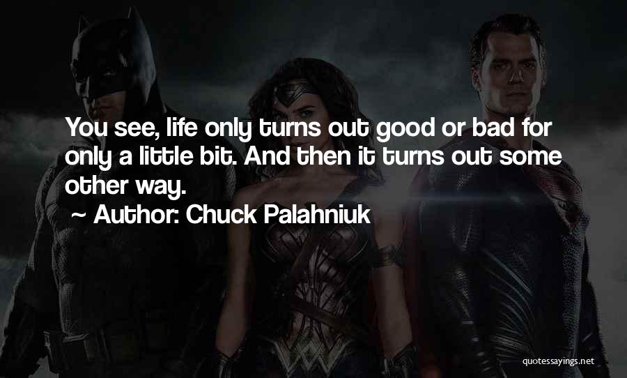 Chuck Palahniuk Quotes: You See, Life Only Turns Out Good Or Bad For Only A Little Bit. And Then It Turns Out Some