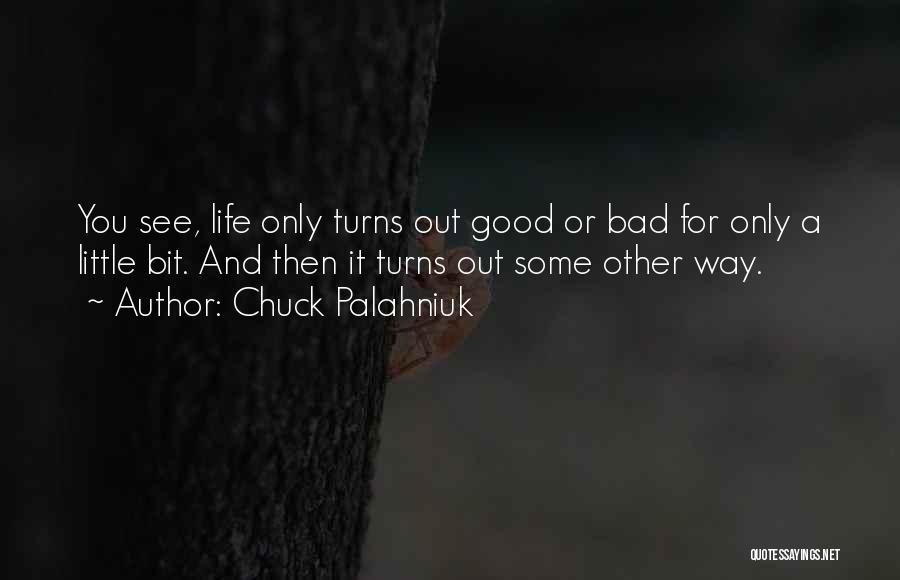 Chuck Palahniuk Quotes: You See, Life Only Turns Out Good Or Bad For Only A Little Bit. And Then It Turns Out Some