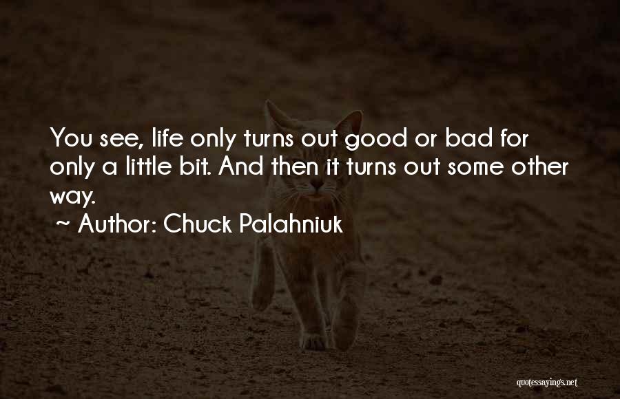 Chuck Palahniuk Quotes: You See, Life Only Turns Out Good Or Bad For Only A Little Bit. And Then It Turns Out Some