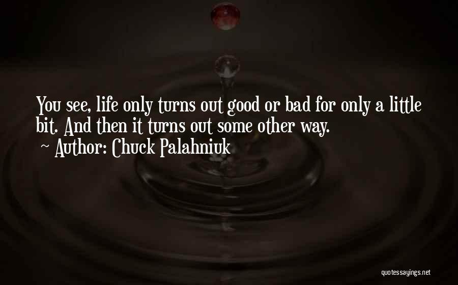Chuck Palahniuk Quotes: You See, Life Only Turns Out Good Or Bad For Only A Little Bit. And Then It Turns Out Some