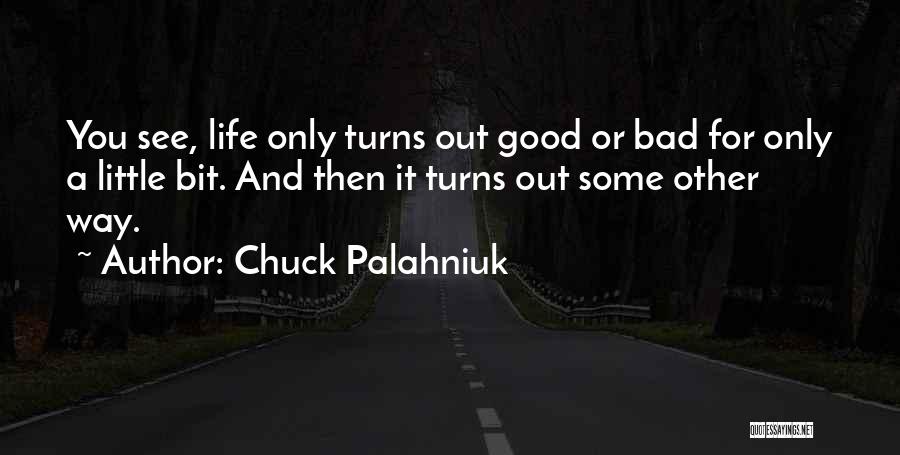 Chuck Palahniuk Quotes: You See, Life Only Turns Out Good Or Bad For Only A Little Bit. And Then It Turns Out Some