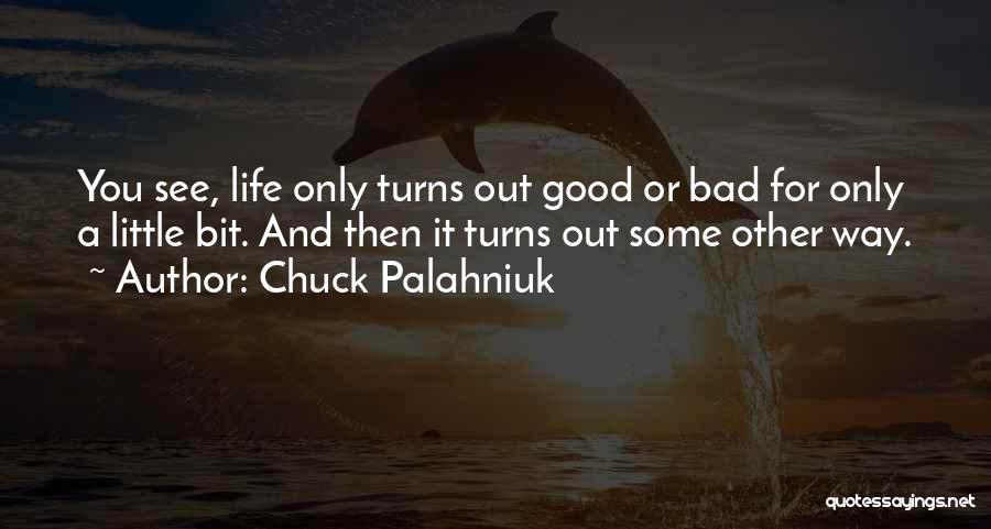 Chuck Palahniuk Quotes: You See, Life Only Turns Out Good Or Bad For Only A Little Bit. And Then It Turns Out Some