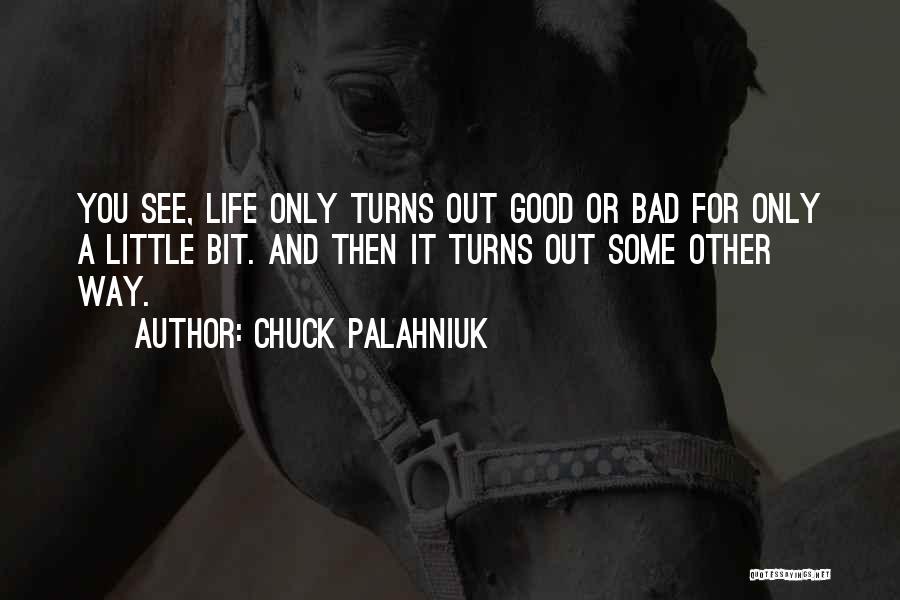 Chuck Palahniuk Quotes: You See, Life Only Turns Out Good Or Bad For Only A Little Bit. And Then It Turns Out Some