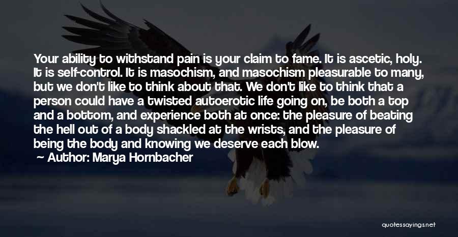 Marya Hornbacher Quotes: Your Ability To Withstand Pain Is Your Claim To Fame. It Is Ascetic, Holy. It Is Self-control. It Is Masochism,