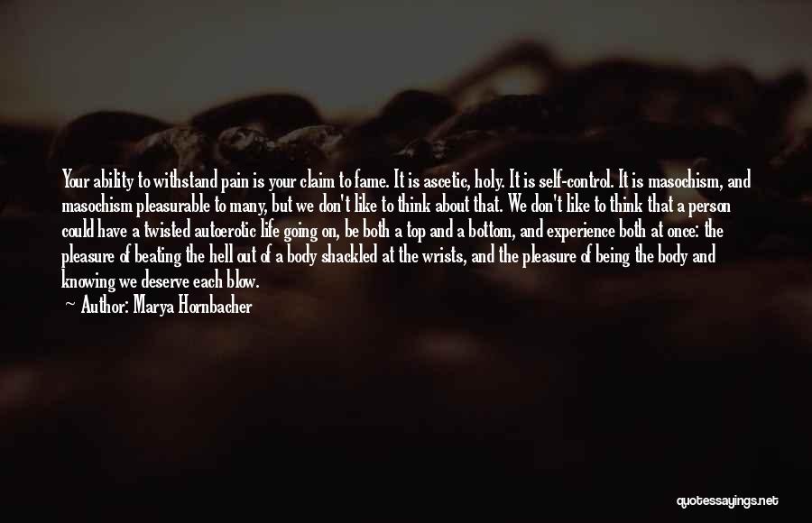 Marya Hornbacher Quotes: Your Ability To Withstand Pain Is Your Claim To Fame. It Is Ascetic, Holy. It Is Self-control. It Is Masochism,