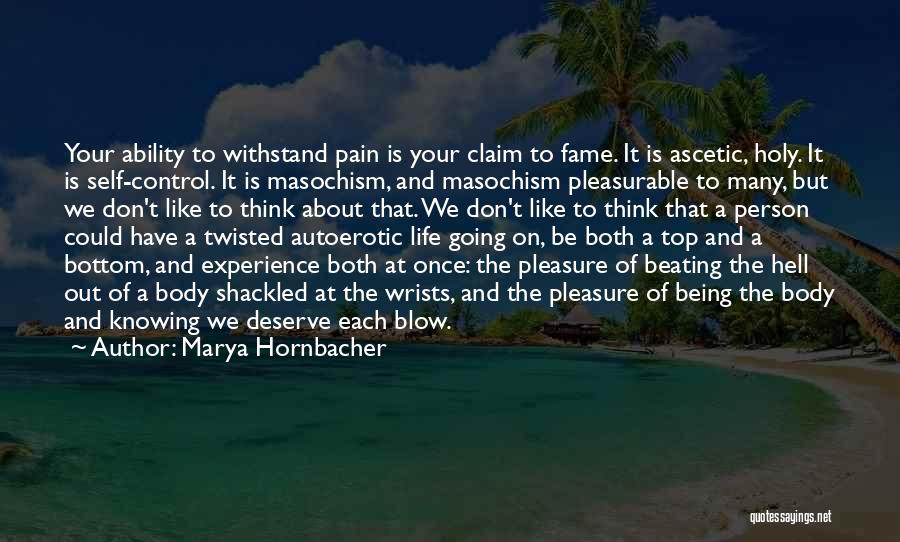 Marya Hornbacher Quotes: Your Ability To Withstand Pain Is Your Claim To Fame. It Is Ascetic, Holy. It Is Self-control. It Is Masochism,