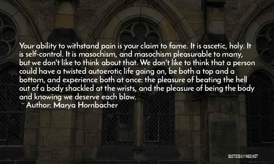 Marya Hornbacher Quotes: Your Ability To Withstand Pain Is Your Claim To Fame. It Is Ascetic, Holy. It Is Self-control. It Is Masochism,