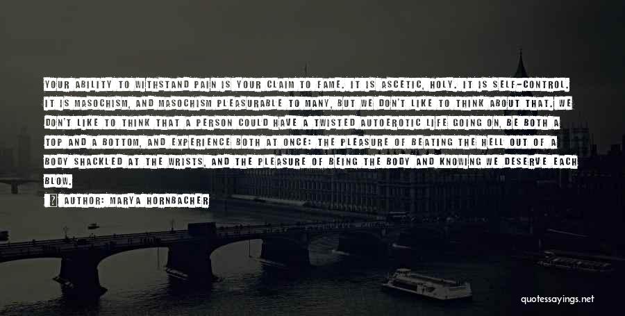 Marya Hornbacher Quotes: Your Ability To Withstand Pain Is Your Claim To Fame. It Is Ascetic, Holy. It Is Self-control. It Is Masochism,
