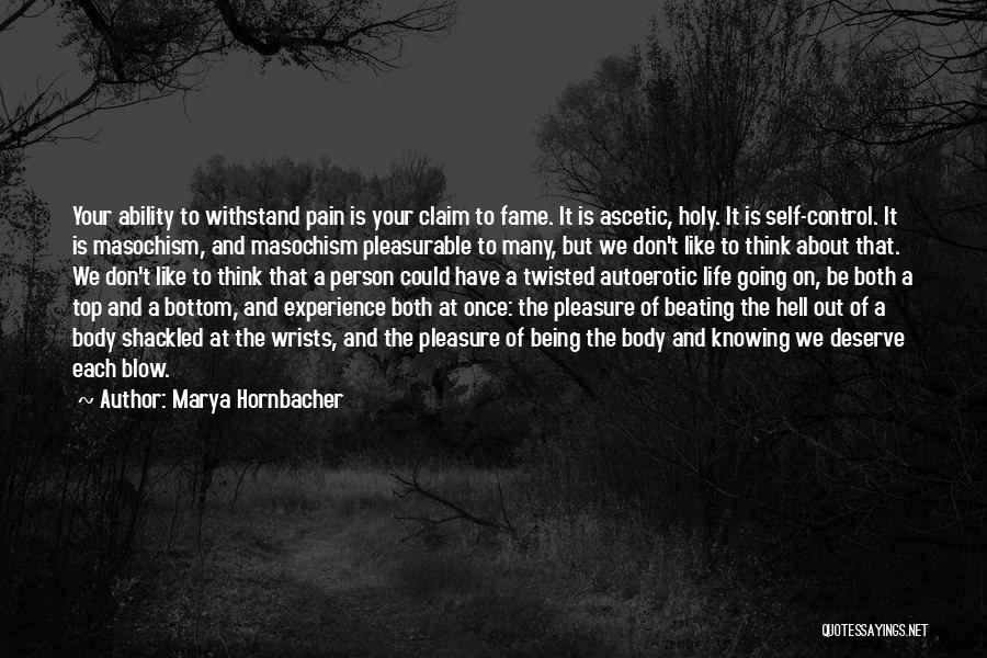 Marya Hornbacher Quotes: Your Ability To Withstand Pain Is Your Claim To Fame. It Is Ascetic, Holy. It Is Self-control. It Is Masochism,