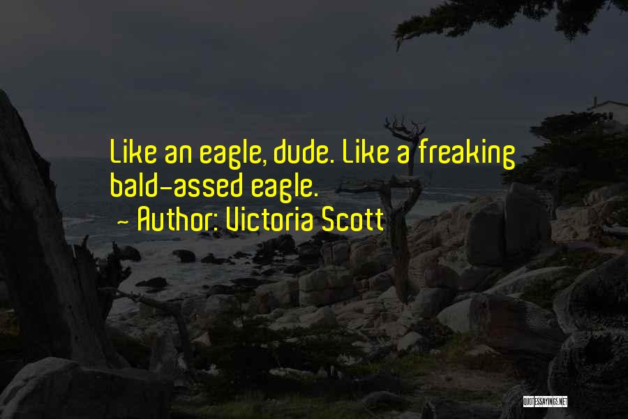 Victoria Scott Quotes: Like An Eagle, Dude. Like A Freaking Bald-assed Eagle.