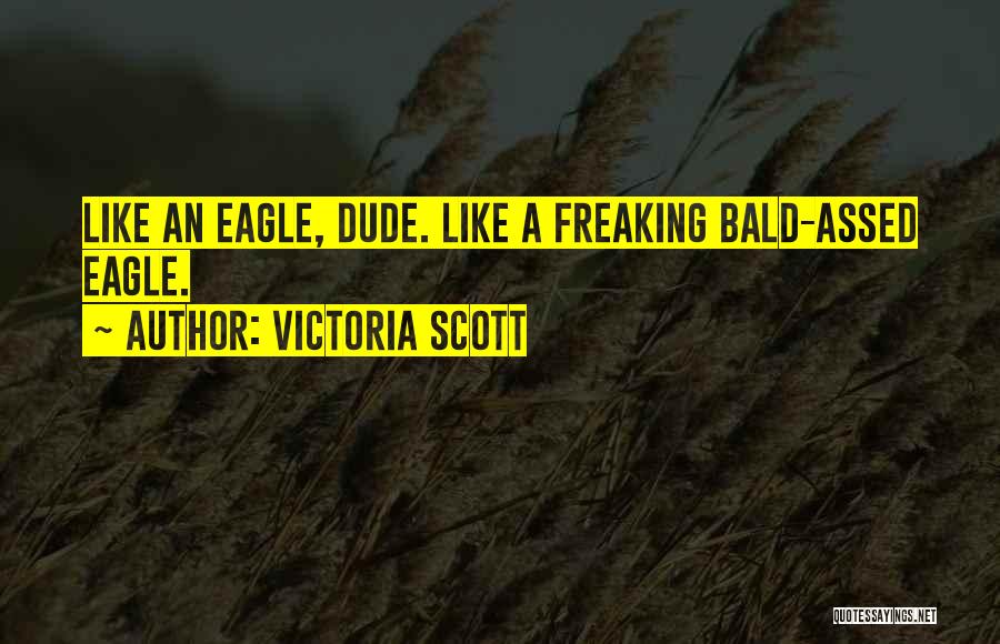 Victoria Scott Quotes: Like An Eagle, Dude. Like A Freaking Bald-assed Eagle.