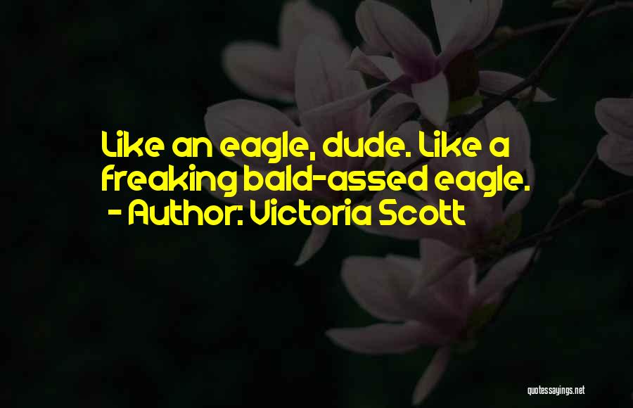 Victoria Scott Quotes: Like An Eagle, Dude. Like A Freaking Bald-assed Eagle.
