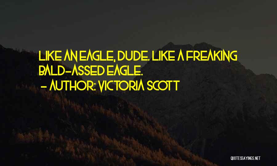Victoria Scott Quotes: Like An Eagle, Dude. Like A Freaking Bald-assed Eagle.