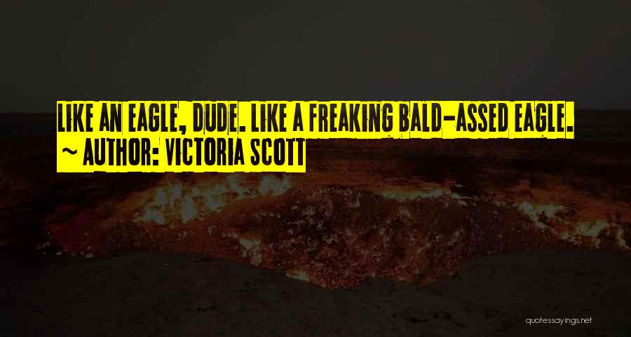 Victoria Scott Quotes: Like An Eagle, Dude. Like A Freaking Bald-assed Eagle.