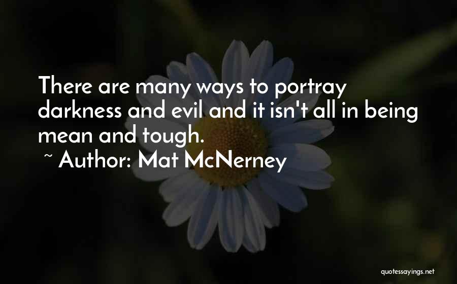 Mat McNerney Quotes: There Are Many Ways To Portray Darkness And Evil And It Isn't All In Being Mean And Tough.