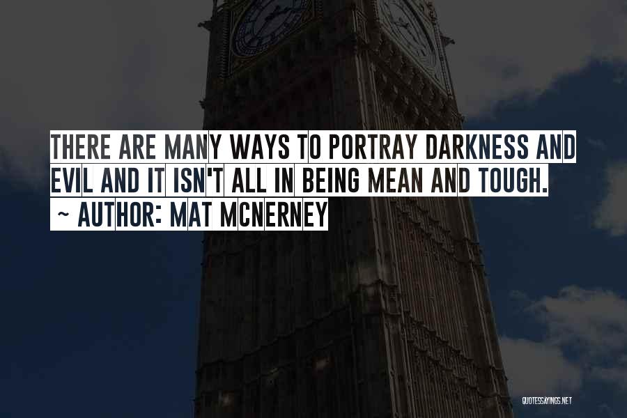 Mat McNerney Quotes: There Are Many Ways To Portray Darkness And Evil And It Isn't All In Being Mean And Tough.