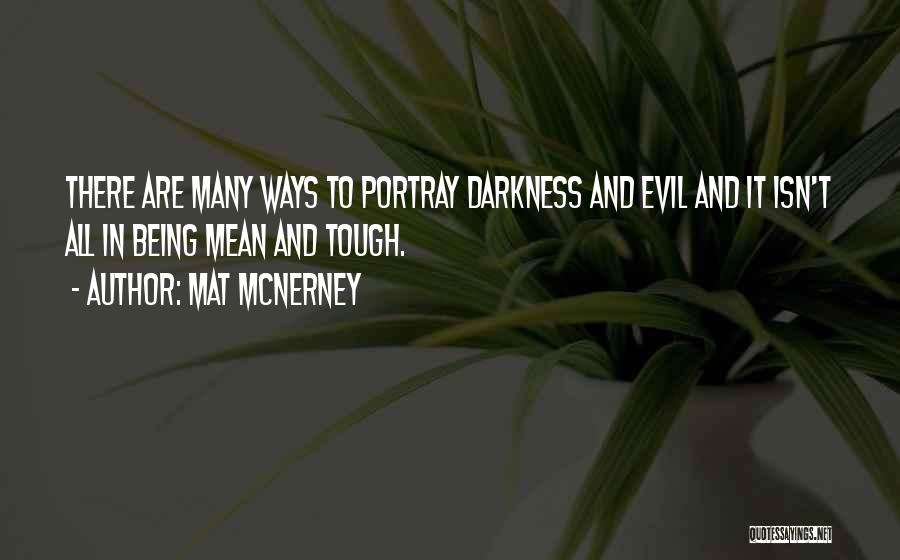 Mat McNerney Quotes: There Are Many Ways To Portray Darkness And Evil And It Isn't All In Being Mean And Tough.